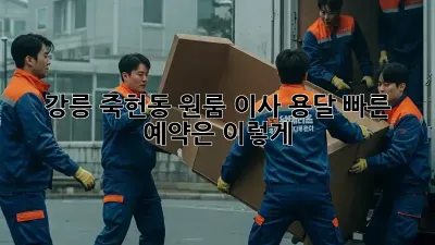 강릉 죽헌동 원룸 이사, 용달 빠른 예약은 이렇게!